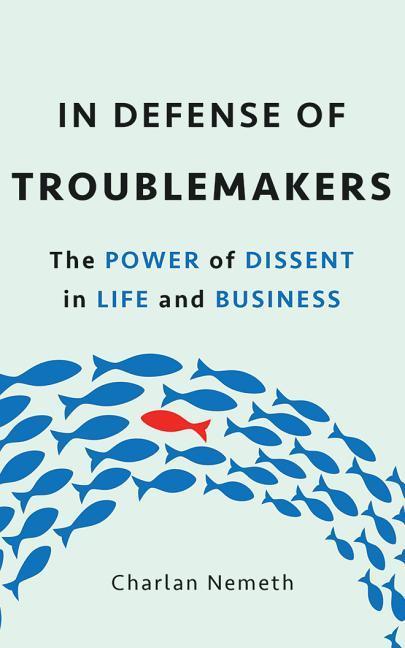 In Defense of Troublemakers: The Power of Dissent in Life and Business