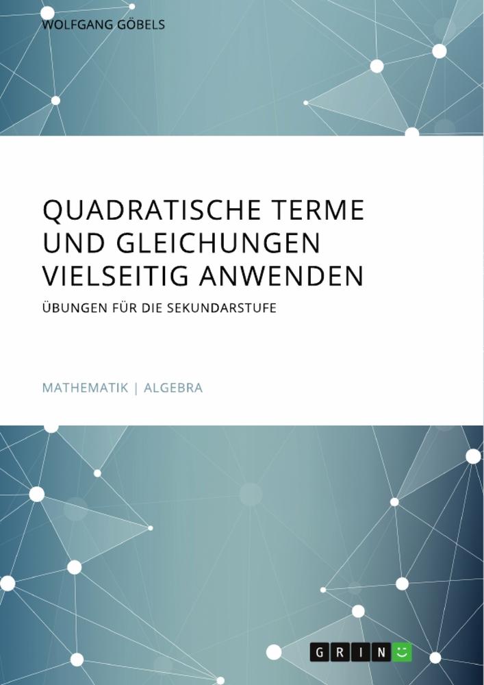 Quadratische Terme und Gleichungen vielseitig anwenden. Übungen für die Sekundarstufe