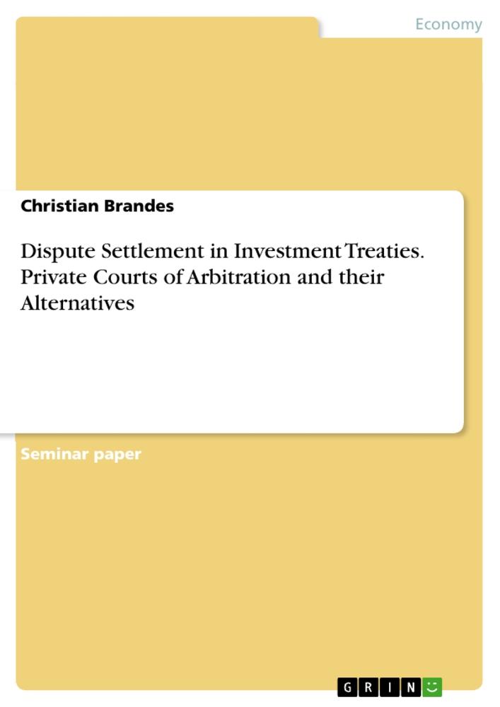 Dispute Settlement in Investment Treaties. Private Courts of Arbitration and their Alternatives