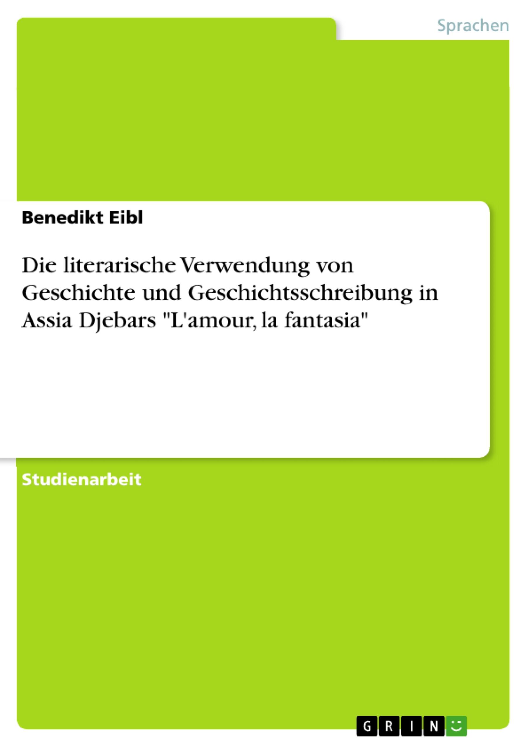 Die literarische Verwendung von Geschichte und Geschichtsschreibung in Assia Djebars "L'amour, la fantasia"