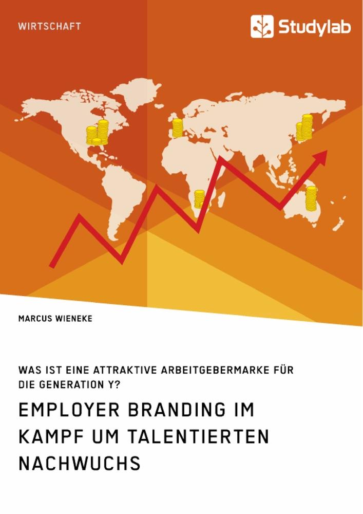 Employer Branding im Kampf um talentierten Nachwuchs. Was ist eine attraktive Arbeitgebermarke für die Generation Y?