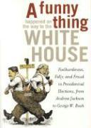 A Funny Thing Happened on the Way to the White House: Foolhardiness, Folly, and Fraud in Presidential Elections, from Andrew Jackson to George W. Bush