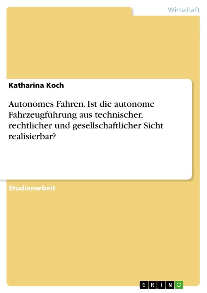 Autonomes Fahren. Ist die autonome Fahrzeugführung aus technischer, rechtlicher und gesellschaftlicher Sicht realisierbar?