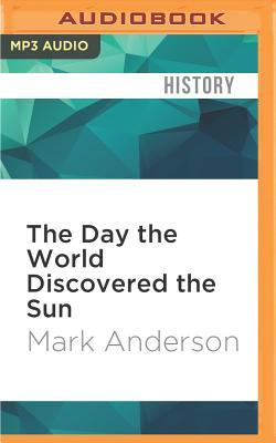 The Day the World Discovered the Sun: An Extraordinary Story of Scientific Adventure and the Race to Track the Transit of Venus