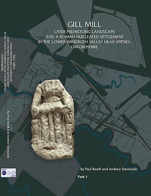 Gill Mill: Later Prehistoric Landscape and a Roman Nucleated Settlement in the Lower Windrush Valley at Gill Mill, Near Witney, O