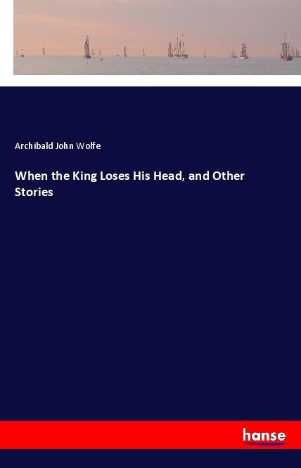 When the King Loses His Head, and Other Stories