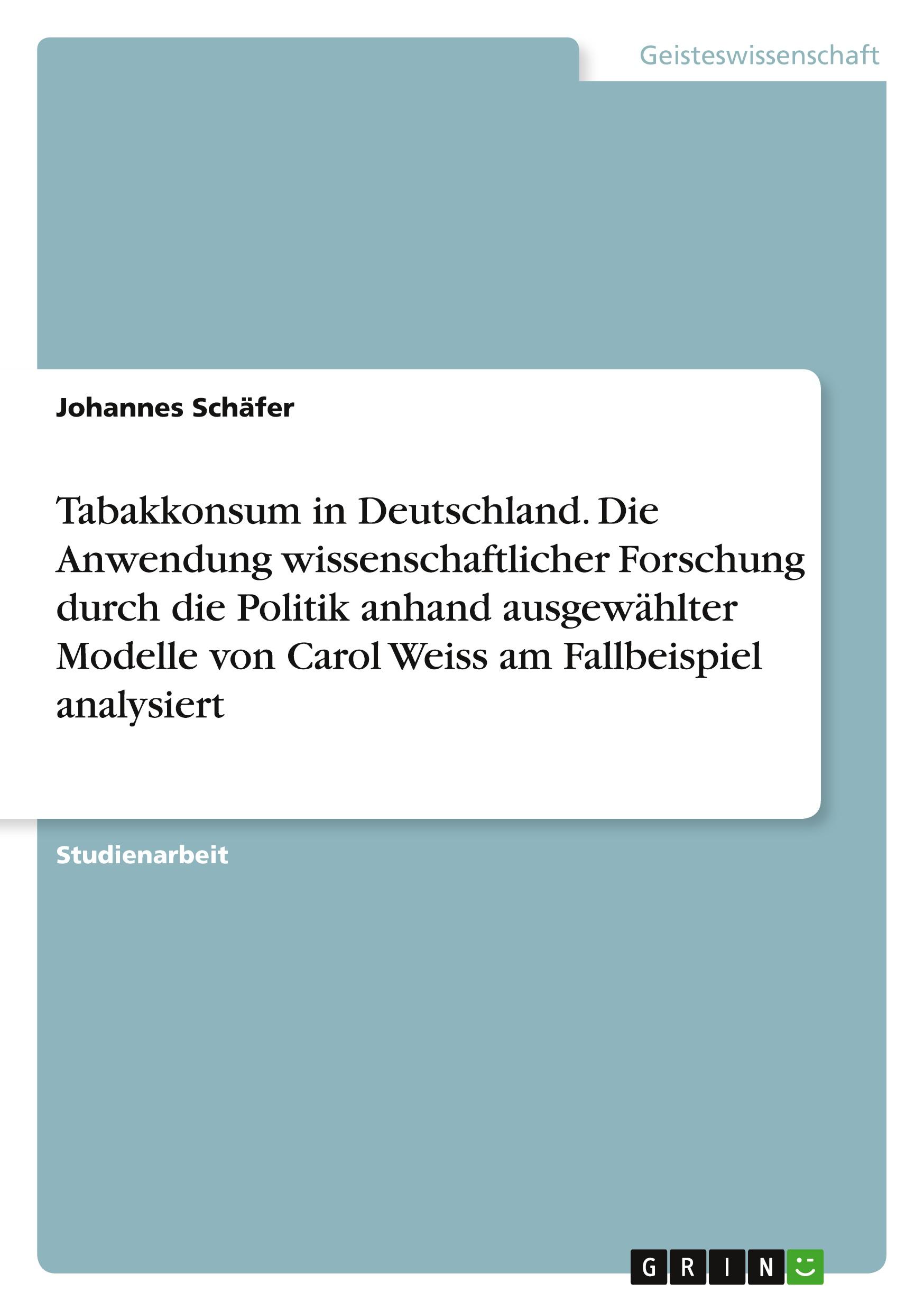 Tabakkonsum in Deutschland. Die Anwendung wissenschaftlicher Forschung durch die Politik anhand ausgewählter Modelle von Carol Weiss am Fallbeispiel analysiert