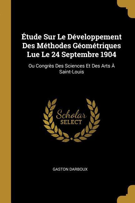 Étude Sur Le Développement Des Méthodes Géométriques Lue Le 24 Septembre 1904