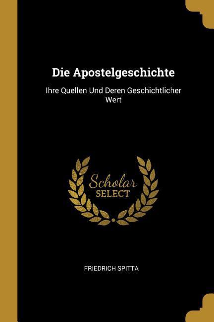 Die Apostelgeschichte: Ihre Quellen Und Deren Geschichtlicher Wert