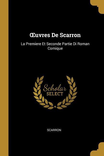 OEuvres De Scarron: La Premiere Et Seconde Partie Di Roman Comique