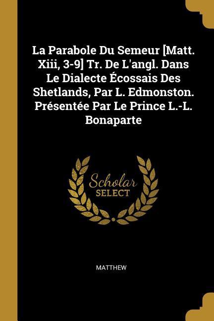 La Parabole Du Semeur [Matt. Xiii, 3-9] Tr. De L'angl. Dans Le Dialecte Écossais Des Shetlands, Par L. Edmonston. Présentée Par Le Prince L.-L. Bonaparte