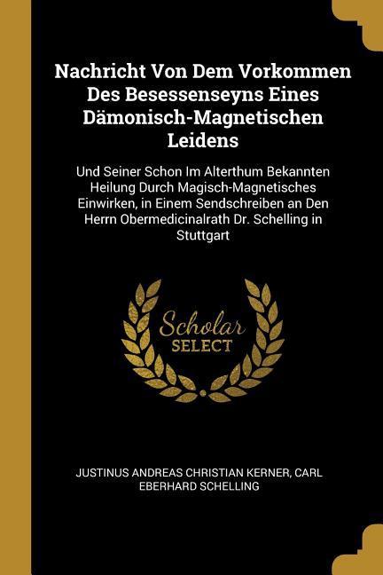 Nachricht Von Dem Vorkommen Des Besessenseyns Eines Dämonisch-Magnetischen Leidens: Und Seiner Schon Im Alterthum Bekannten Heilung Durch Magisch-Magn