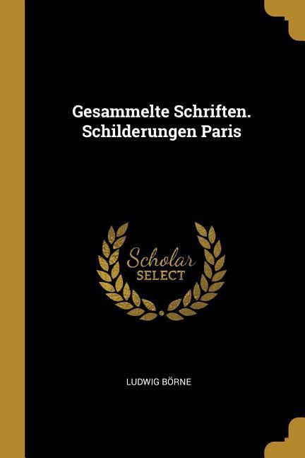 Gesammelte Schriften. Schilderungen Paris