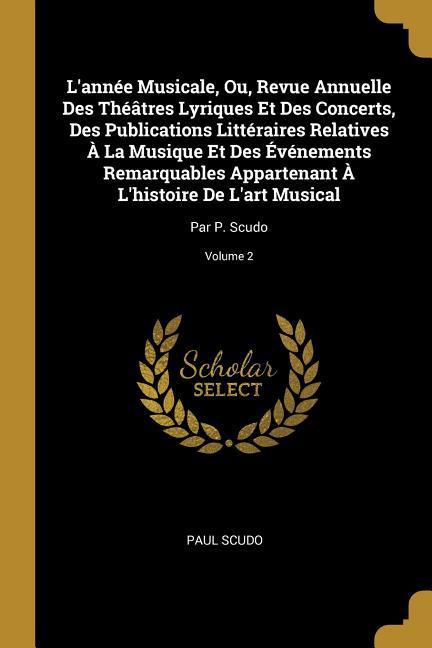 L'année Musicale, Ou, Revue Annuelle Des Théâtres Lyriques Et Des Concerts, Des Publications Littéraires Relatives À La Musique Et Des Événements Rema