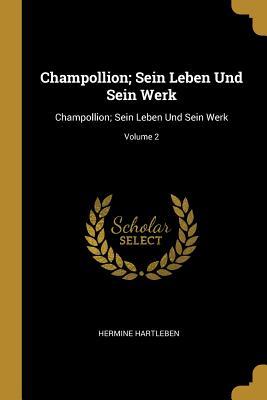 Champollion; Sein Leben Und Sein Werk: Champollion; Sein Leben Und Sein Werk; Volume 2