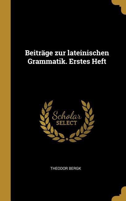 Beiträge Zur Lateinischen Grammatik. Erstes Heft