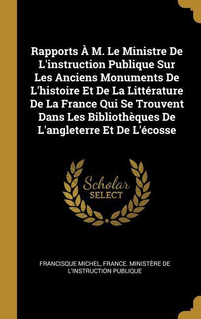 Rapports À M. Le Ministre De L'instruction Publique Sur Les Anciens Monuments De L'histoire Et De La Littérature De La France Qui Se Trouvent Dans Les