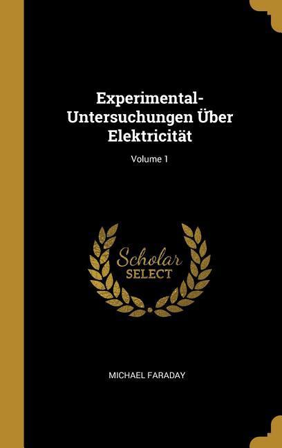 Experimental-Untersuchungen Über Elektricität; Volume 1