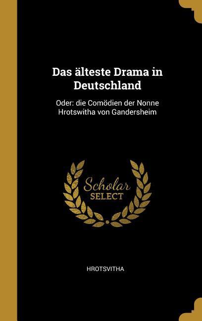 Das Älteste Drama in Deutschland: Oder: Die Comödien Der Nonne Hrotswitha Von Gandersheim