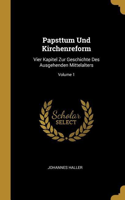 Papsttum Und Kirchenreform: Vier Kapitel Zur Geschichte Des Ausgehenden Mittelalters; Volume 1