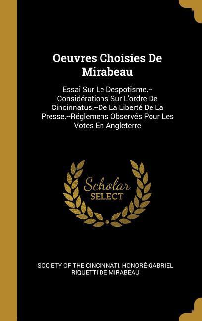 Oeuvres Choisies De Mirabeau: Essai Sur Le Despotisme.--Considérations Sur L'ordre De Cincinnatus.--De La Liberté De La Presse.--Réglemens Observés