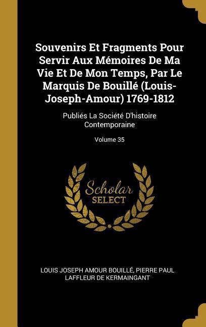 Souvenirs Et Fragments Pour Servir Aux Mémoires De Ma Vie Et De Mon Temps, Par Le Marquis De Bouillé (Louis-Joseph-Amour) 1769-1812: Publiés La Sociét