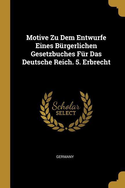 Motive Zu Dem Entwurfe Eines Bürgerlichen Gesetzbuches Für Das Deutsche Reich. 5. Erbrecht