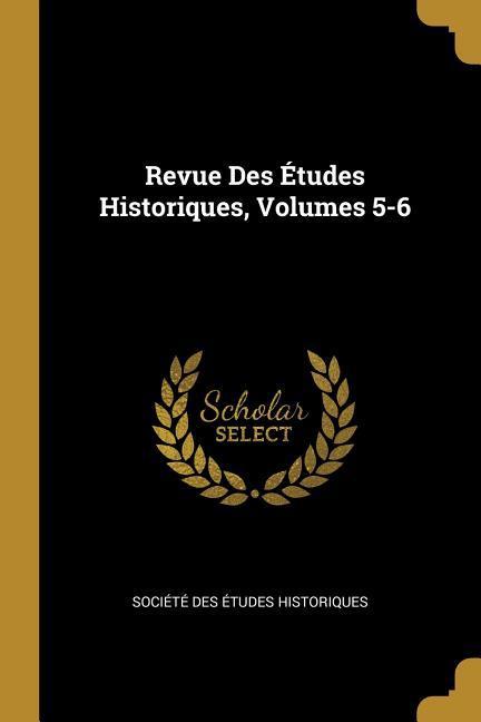 Revue Des Études Historiques, Volumes 5-6