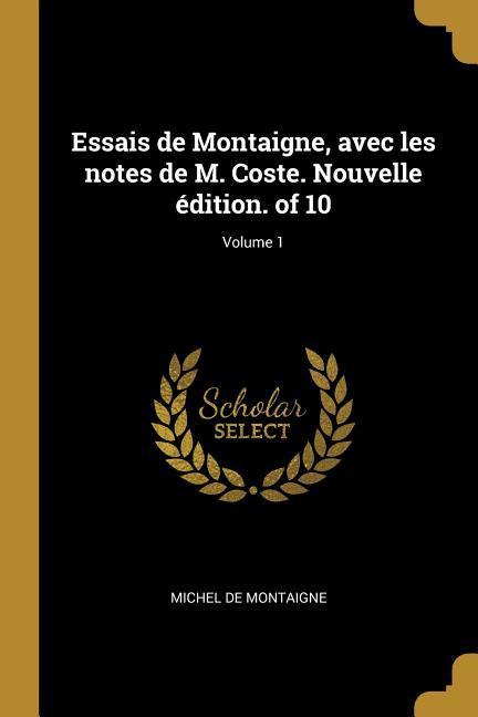 Essais de Montaigne, avec les notes de M. Coste. Nouvelle édition. of 10; Volume 1