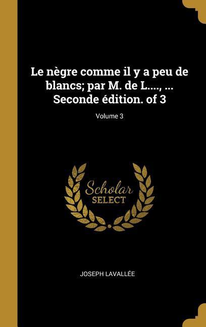 Le nègre comme il y a peu de blancs; par M. de L...., ... Seconde édition. of 3; Volume 3