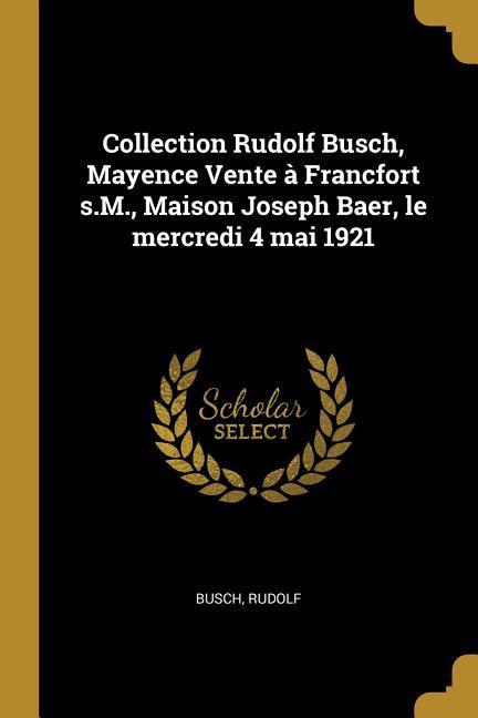 Collection Rudolf Busch, Mayence Vente à Francfort s.M., Maison Joseph Baer, le mercredi 4 mai 1921