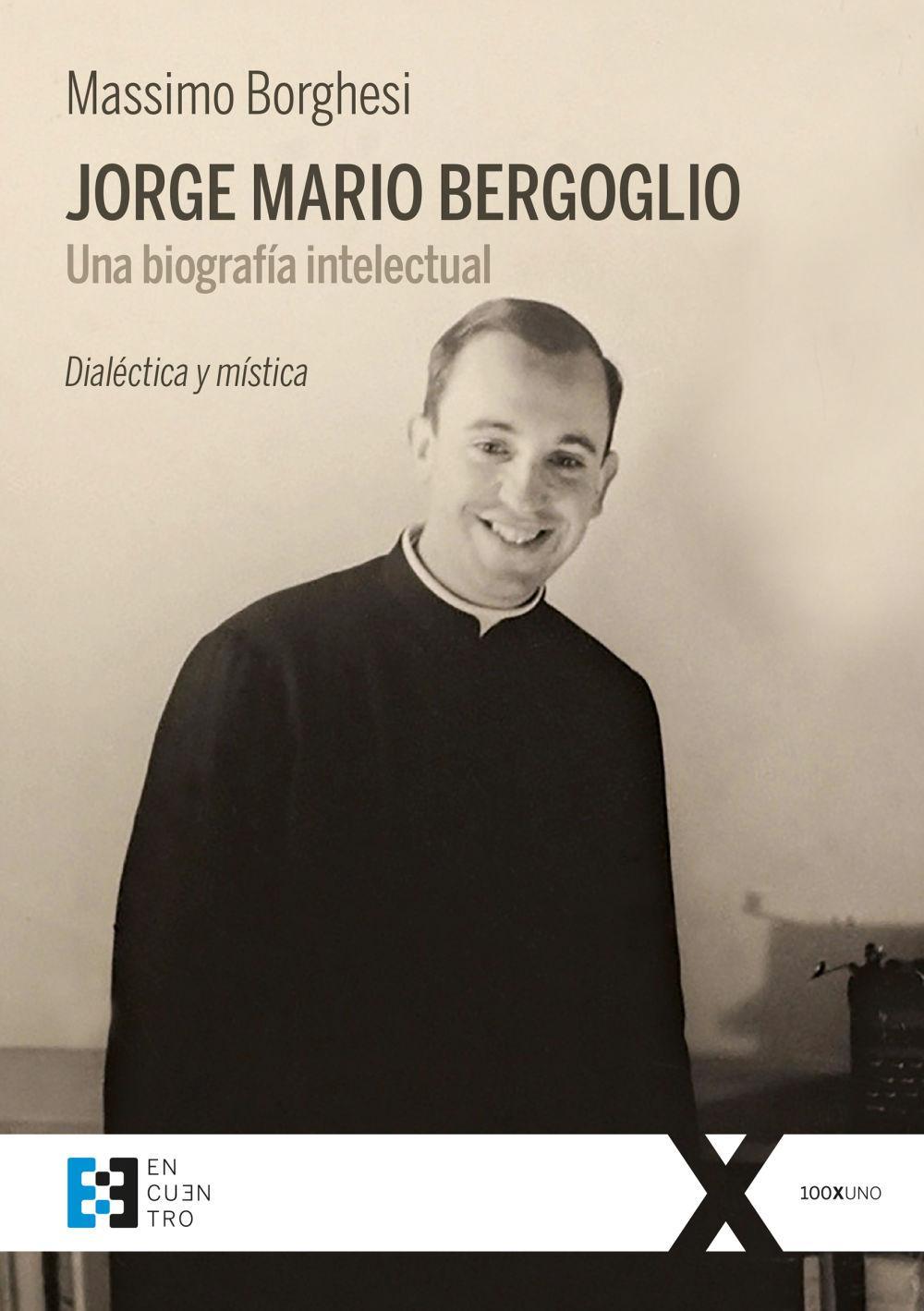 Jorge Mario Bergoglio : una biografía intelectual : dialéctica y mística