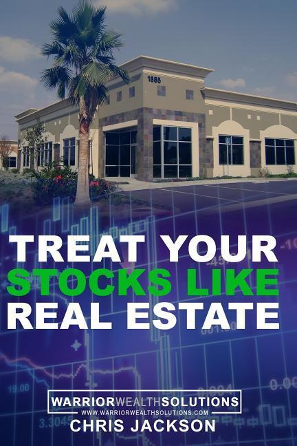 Treat Your Stocks Like Real Estate: The Secret Strategy that the Professionals Don't Want You to Know