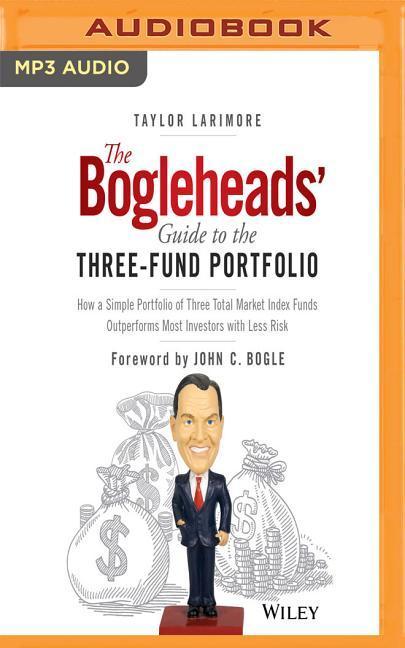 The Bogleheads' Guide to the Three-Fund Portfolio: How a Simple Portfolio of Three Total Market Index Funds Outperforms Most Investors with Less Risk