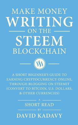 Make Money Writing on the Steem Blockchain: A Short Beginner's Guide to Earning Cryptocurrency Online, Through Blogging on Steemit (Convert to Bitcoin