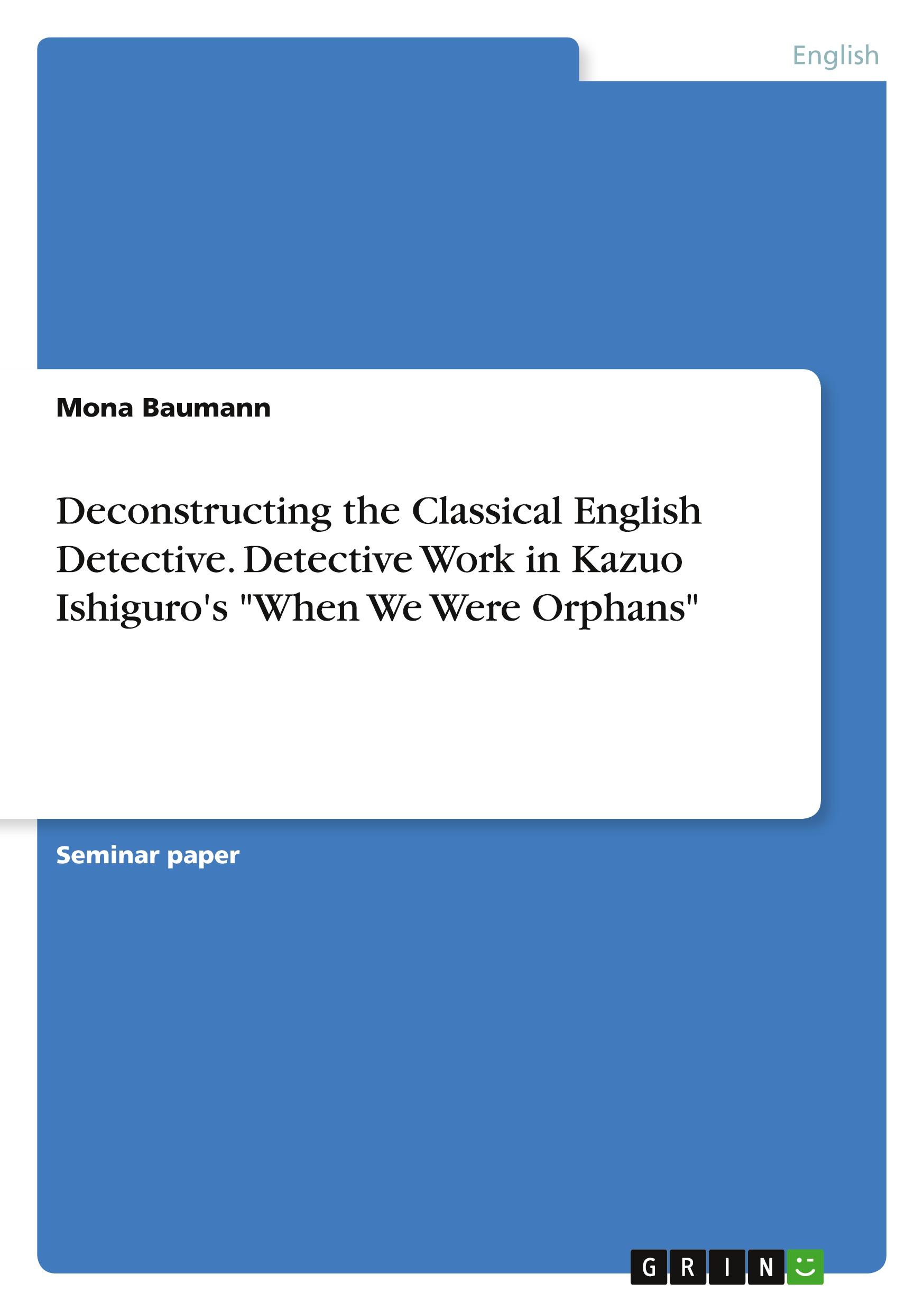 Deconstructing the Classical English Detective. Detective Work in Kazuo Ishiguro's "When We Were Orphans"