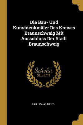 Die Bau- Und Kunstdenkmäler Des Kreises Braunschweig Mit Ausschluss Der Stadt Braunschweig