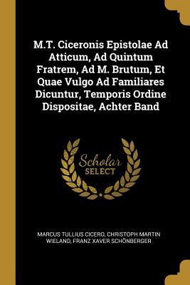 M.T. Ciceronis Epistolae Ad Atticum, Ad Quintum Fratrem, Ad M. Brutum, Et Quae Vulgo Ad Familiares Dicuntur, Temporis Ordine Dispositae, Achter Band