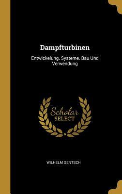 Dampfturbinen: Entwickelung. Systeme. Bau Und Verwendung