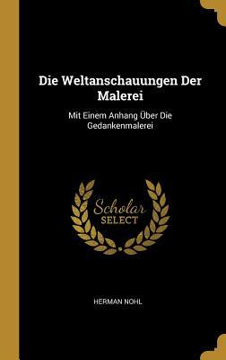 Die Weltanschauungen Der Malerei: Mit Einem Anhang Über Die Gedankenmalerei