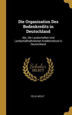 Die Organisation Des Bodenkredits in Deutschland: Abt. Die Landschaften Und Landschaftsähnlichen Kreditinstitute in Deutschland