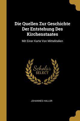 Die Quellen Zur Geschichte Der Entstehung Des Kirchenstaates: Mit Einer Karte Von Mittelitalien