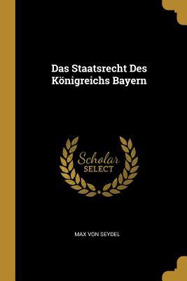 Das Staatsrecht Des Königreichs Bayern