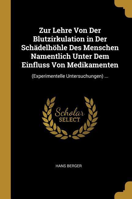 Zur Lehre Von Der Blutzirkulation in Der Schädelhöhle Des Menschen Namentlich Unter Dem Einfluss Von Medikamenten: (experimentelle Untersuchungen) ...