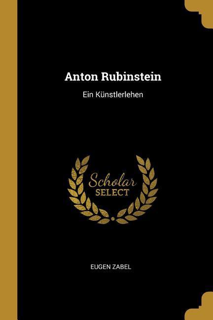 Anton Rubinstein: Ein Künstlerlehen