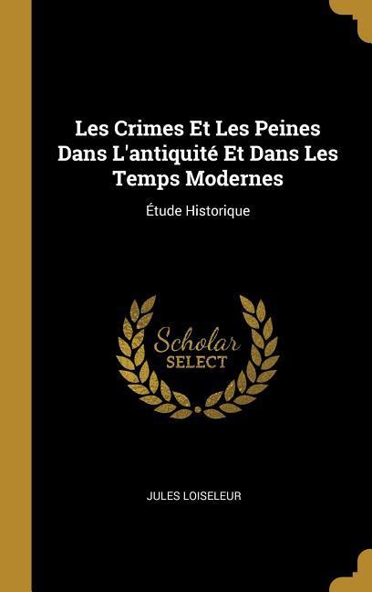 Les Crimes Et Les Peines Dans L'antiquité Et Dans Les Temps Modernes