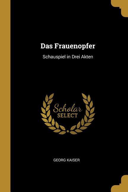 Das Frauenopfer: Schauspiel in Drei Akten