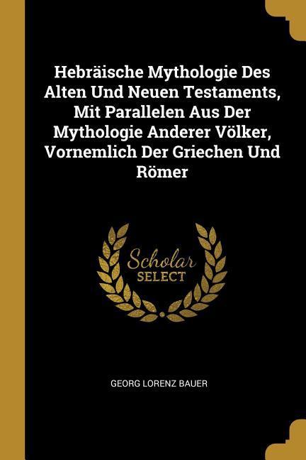 Hebräische Mythologie Des Alten Und Neuen Testaments, Mit Parallelen Aus Der Mythologie Anderer Völker, Vornemlich Der Griechen Und Römer