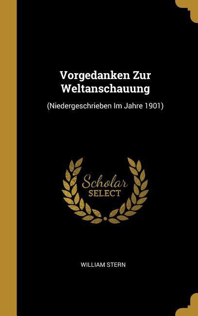 Vorgedanken Zur Weltanschauung: (niedergeschrieben Im Jahre 1901)