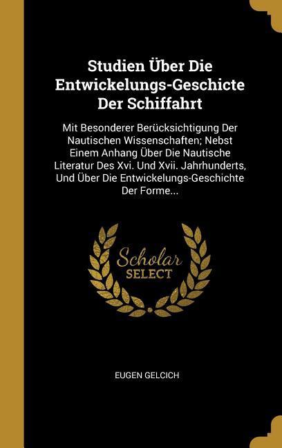 Studien Über Die Entwickelungs-Geschicte Der Schiffahrt: Mit Besonderer Berücksichtigung Der Nautischen Wissenschaften; Nebst Einem Anhang Über Die Na